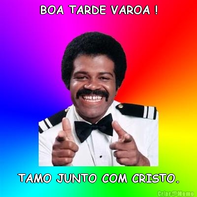BOA TARDE VAROA ! TAMO JUNTO COM CRISTO.