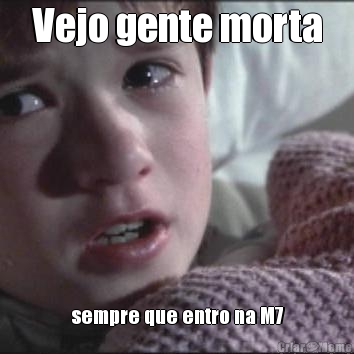 Vejo gente morta sempre que entro na M7