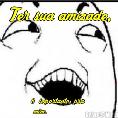 Ter sua amizade, �  importante  pra 
 mim.
