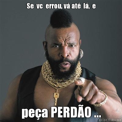 Se  vc  errou, v� at�  l�,  e pe�a PERD�O ...
