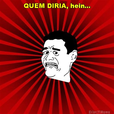 QUEM DIRIA, hein... 