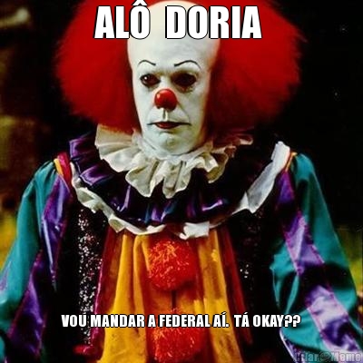 AL�  DORIA  VOU MANDAR A FEDERAL A�.  T� OKAY??