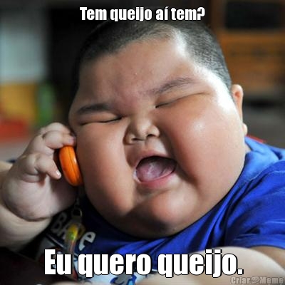 Tem queijo a� tem?
 Eu quero queijo.
