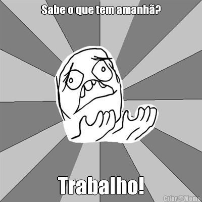 Sabe o que tem amanh�? Trabalho!