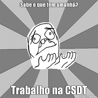 Sabe o que tem amanh�? Trabalho na CSDT