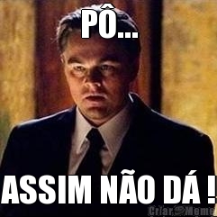 P�... ASSIM N�O D� !