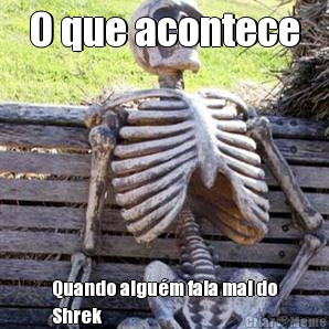 O que acontece Quando algu�m fala mal do
Shrek