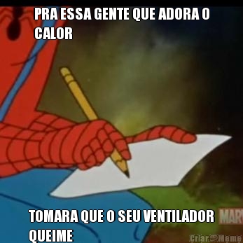 PRA ESSA GENTE QUE ADORA O
CALOR TOMARA QUE O SEU VENTILADOR
QUEIME
