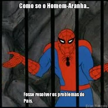 Como se o Homem-Aranha... Fosse resolver os problemas do
Pa�s.