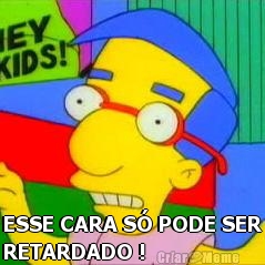  ESSE CARA S� PODE SER
RETARDADO !