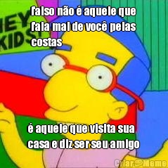 falso n�o � aquele que
fala mal de voc� pelas
costas � aquele que visita sua
casa e diz ser seu amigo