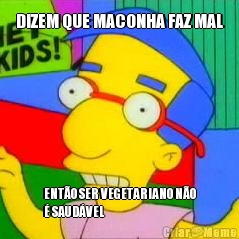 DIZEM QUE MACONHA FAZ MAL ENT�O SER VEGETARIANO N�O
� SAUD�VEL