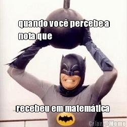 
quando voc� percebe a
nota que recebeu em matem�tica 