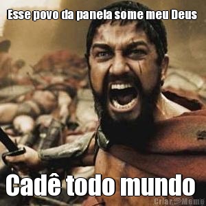 Esse povo da panela some meu Deus  Cad� todo mundo 