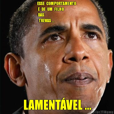 ESSE  COMPORTAMENTO 
 �  DE  UM  FILHO  
 DAS 
  TREVAS ... LAMENT�VEL ...