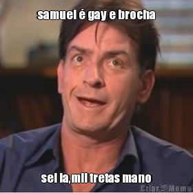 samuel � gay e brocha sei la,mil tretas mano