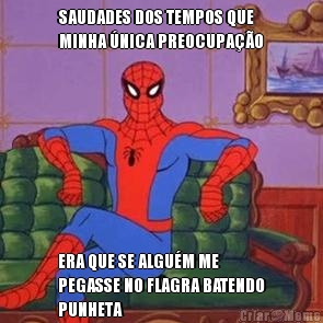 SAUDADES DOS TEMPOS QUE
MINHA �NICA PREOCUPA��O ERA QUE SE ALGU�M ME
PEGASSE NO FLAGRA BATENDO
PUNHETA