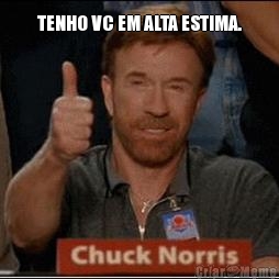 TENHO VC EM ALTA ESTIMA. 