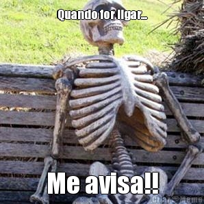 Quando for ligar... Me avisa!!