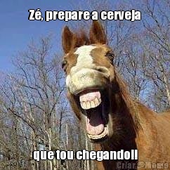 Z�, prepare a cerveja que tou chegando!!