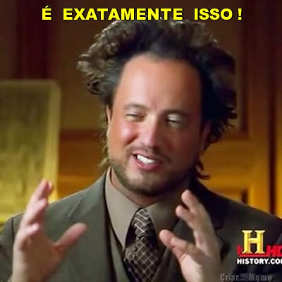 �  EXATAMENTE  ISSO ! 