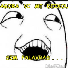 AGORA  VC  ME  DEIXOU SEM  PALAVRAS . . .