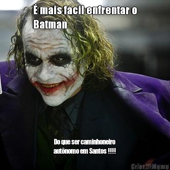� mais f�cil enfrentar o
Batman Do que ser caminhoneiro
aut�nomo em Santos !!!!
