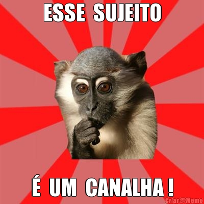 ESSE  SUJEITO �  UM  CANALHA !