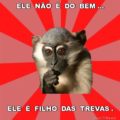 ELE  N�O  �  DO  BEM ... ELE  �  FILHO  DAS  TREVAS .