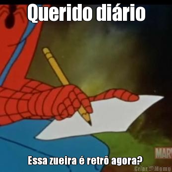 Querido di�rio Essa zueira � retr� agora? 