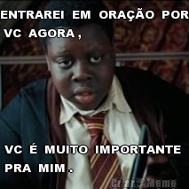 ENTRAREI  EM  ORA��O  POR
 VC  AGORA , VC  �  MUITO  IMPORTANTE 
PRA  MIM .