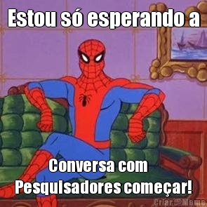 Estou s� esperando a             Conversa com 
Pesquisadores come�ar!