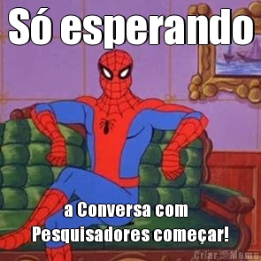 S� esperando          a Conversa com 
Pesquisadores come�ar!