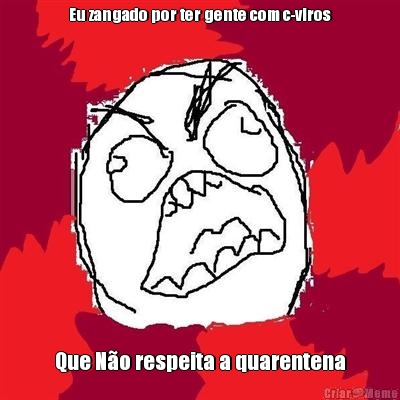 Eu zangado por ter gente com c-viros Que N�o respeita a quarentena
