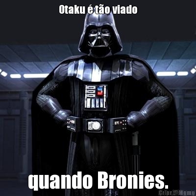 Otaku � t�o viado quando Bronies.