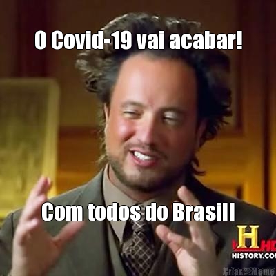 O Covid-19 vai acabar! Com todos do Brasil!