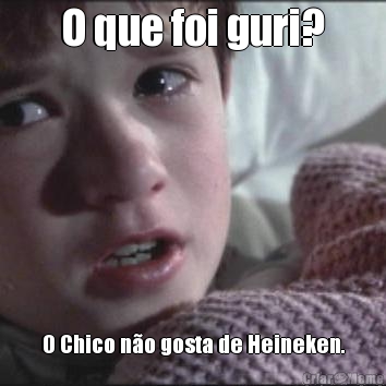 O que foi guri? O Chico n�o gosta de Heineken.