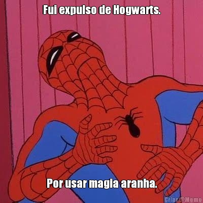 Fui expulso de Hogwarts. Por usar magia aranha.
