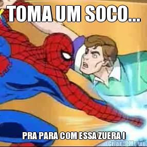 TOMA UM SOCO... PRA PARA COM ESSA ZUERA !