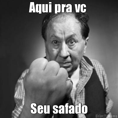 Aqui pra vc  Seu safado