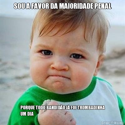 SOU A FAVOR DA MAIORIDADE PENAL PORQUE TODO BANDID�O J� FOI TROMBADINHA
UM DIA