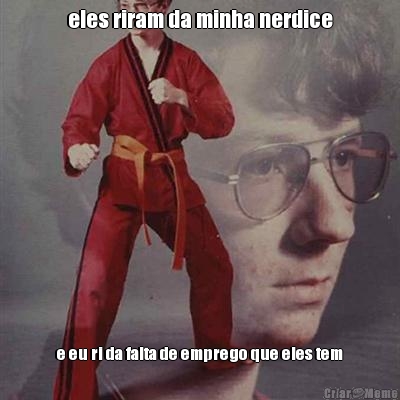eles riram da minha nerdice e eu ri da falta de emprego que eles tem
