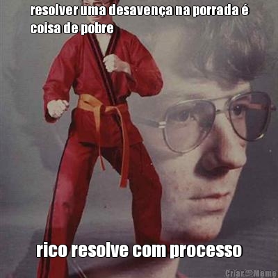 resolver uma desaven�a na porrada �
coisa de pobre rico resolve com processo