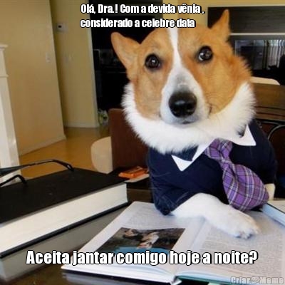Ol�, Dra.! Com a devida v�nia ,
considerado a celebre data Aceita jantar comigo hoje a noite?
