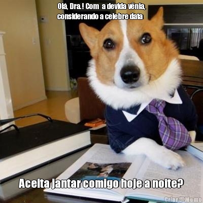 Ol�, Dra.! Com  a devida v�nia,
considerando a celebre data Aceita jantar comigo hoje a noite?