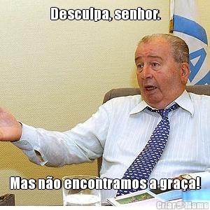 Desculpa, senhor. Mas n�o encontramos a gra�a!