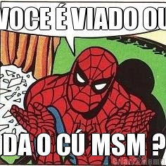 VOCE � VIADO OU DA O C� MSM ?
