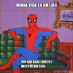 MINHA VIDA EH UM LIXO POIS N�O NASCI BONITO E
MUITO MENOS RICO