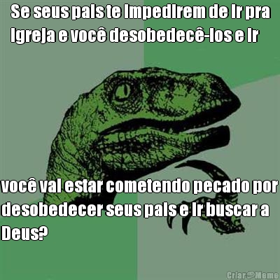 Se seus pais te impedirem de ir pra
igreja e voc� desobedec�-los e ir voc� vai estar cometendo pecado por
desobedecer seus pais e ir buscar a
Deus?