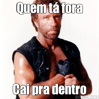 Quem t� fora Cai pra dentro